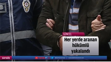Her yerde aranan h&uuml;k&uuml;ml&uuml; yakalandı