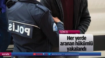 Her yerde aranan h&uuml;k&uuml;ml&uuml; yakalandı