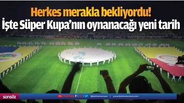 Herkes merakla bekliyordu! İşte S&uuml;per Kupa'nın oynanacağı yeni tarih