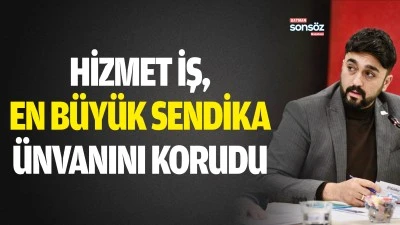 Hizmet İş, en b&uuml;y&uuml;k sendika &uuml;nvanını korudu