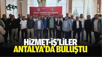 Hizmet-İş&rsquo;liler Antalya&rsquo;da buluştu