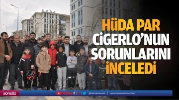 H&uuml;da Par, Cigerlo&rsquo;nun sorunlarını inceledi