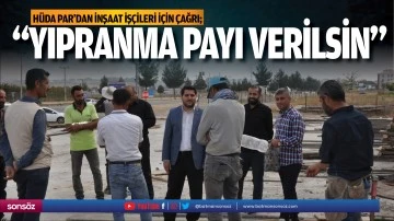 H&uuml;da Par&rsquo;dan inşaat iş&ccedil;ileri i&ccedil;in &ccedil;ağrı; &ldquo;Yıpranma payı verilsin&rdquo;