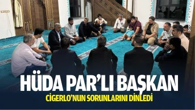 H&uuml;da Par&rsquo;lı Başkan, Cigerlo&rsquo;nun sorunlarını dinledi