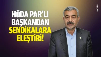 H&uuml;da Par&rsquo;lı Başkandan sendikalara eleştiri!