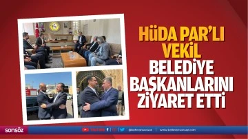 H&uuml;da Par&rsquo;lı vekil, belediye başkanlarını ziyaret etti