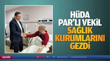 H&uuml;da Par&rsquo;lı vekil, sağlık kurumlarını gezdi