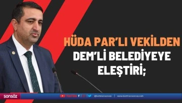 H&uuml;da Par&rsquo;lı vekilden DEM&rsquo;li belediyeye eleştiri