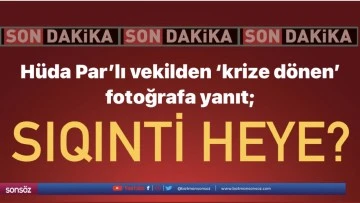 H&uuml;da Par&rsquo;lı vekilden &lsquo;krize d&ouml;nen&rsquo; fotoğrafa yanıt;