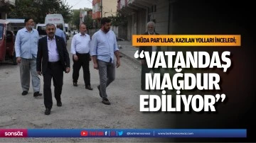 H&uuml;da Par&rsquo;lılar, kazılan yolları inceledi