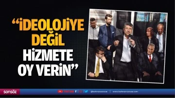 &ldquo;İdeolojiye değil, hizmete oy verin&rdquo;