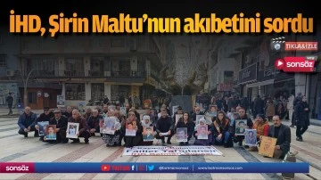 İHD, Şirin Maltu&rsquo;nun akıbetini sordu