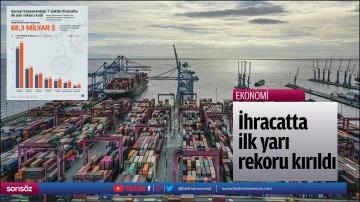 İhracatta ilk yarı rekoru kırıldı