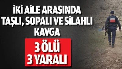 İki aile arasında taşlı, sopalı ve silahlı kavga: 3 &Ouml;l&uuml;