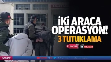 İki araca operasyon! 3 tutuklama