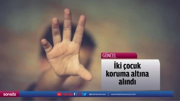 İki &ccedil;ocuk koruma altına alındı