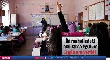 İki mahalledeki okullarda eğitime 3 g&uuml;n ara verildi