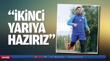 &ldquo;İkinci yarıya hazırız&rdquo;