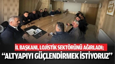 İl Başkanı, lojistik sekt&ouml;r&uuml;n&uuml; ağırladı