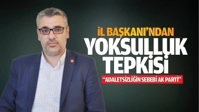İl Başkanı&rsquo;ndan yoksulluk tepkisi; &ldquo;Adaletsizliğin sebebi AK Parti&rdquo;