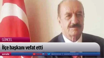 İl&ccedil;e başkanı vefat etti
