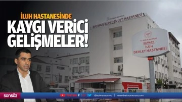 İluh Hastanesinde kaygı verici gelişmeler!