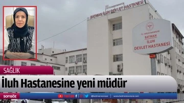 İluh Hastanesine yeni m&uuml;d&uuml;r