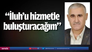 &ldquo;İluh&rsquo;u hizmetle buluşturacağım&rdquo;