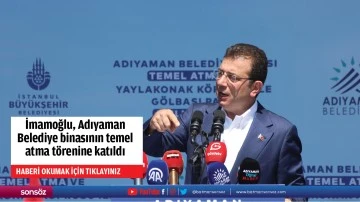 İmamoğlu, Adıyaman Belediye binasının temel atma t&ouml;renine katıldı