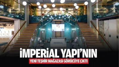 İmperial Yapı&rsquo;nın yeni teşhir mağazası g&ouml;r&uuml;c&uuml;ye &ccedil;ıktı