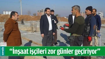 &ldquo;İNŞAAT İŞ&Ccedil;İLERİ ZOR G&Uuml;NLER GE&Ccedil;İRİYOR&rdquo;