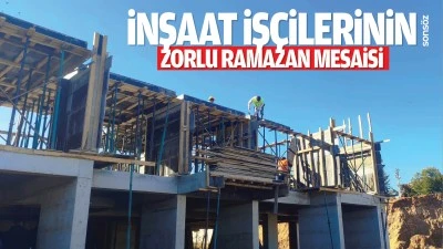 İnşaat iş&ccedil;ilerinin zorlu ramazan mesaisi&hellip;