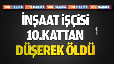İnşaat iş&ccedil;isi 10.kattan d&uuml;şerek &ouml;ld&uuml;