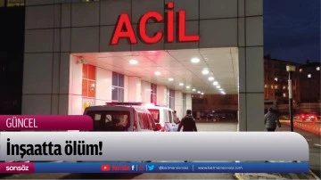 İnşaatta &ouml;l&uuml;m!