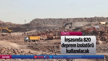İnşasında 820 deprem izolat&ouml;r&uuml; kullanılacak