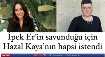 İpek Er&rsquo;in savunduğu i&ccedil;in Hazal Kaya&rsquo;nın hapsi istendi