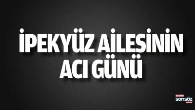 İpeky&uuml;z Ailesinin Acı G&uuml;n&uuml;