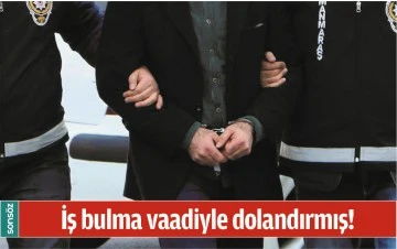 İŞ BULMA VAADİYLE DOLANDIRMIŞ!