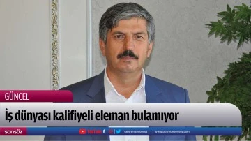 İş d&uuml;nyası kalifiyeli eleman bulamıyor
