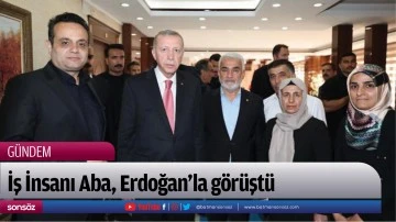 İş İnsanı Aba, Erdoğan&rsquo;la g&ouml;r&uuml;şt&uuml;