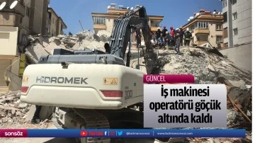 İş makinesi operat&ouml;r&uuml; g&ouml;&ccedil;&uuml;k altında kaldı