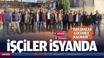 İş&ccedil;iler isyanda; &ldquo;Dayanacak g&uuml;c&uuml;m&uuml;z kalmadı&rdquo;