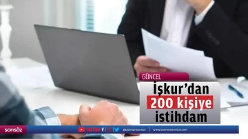 İşkur&rsquo;dan 200 kişiye istihdam