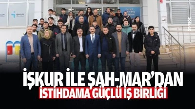 İŞKUR ile ŞAH-MAR&rsquo;dan istihdama g&uuml;&ccedil;l&uuml; iş birliği