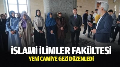 İslami İlimler Fak&uuml;ltesi, yeni camiye gezi d&uuml;zenledi