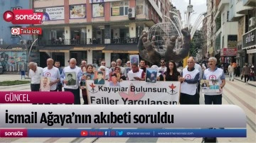 İsmail Ağaya&rsquo;nın akıbeti soruldu