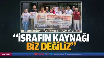 &ldquo;İsrafın kaynağı biz değiliz&rdquo;