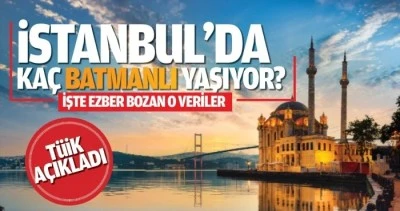 İstanbul&rsquo;da yaşayan Batmanlı sayısı ka&ccedil;?