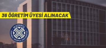 İstanbul Medipol &Uuml;niversitesi 36 &Ouml;ğretim &Uuml;yesi alacak