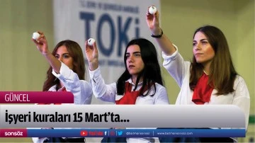 İşyeri kuraları 15 Mart'ta&hellip;
